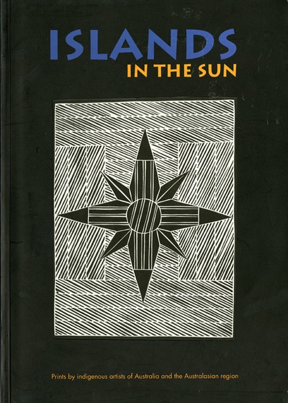 Islands in the sun: Prints by indigenous artists of Australia and the Australasian region by Roger Butler (editor), 2001